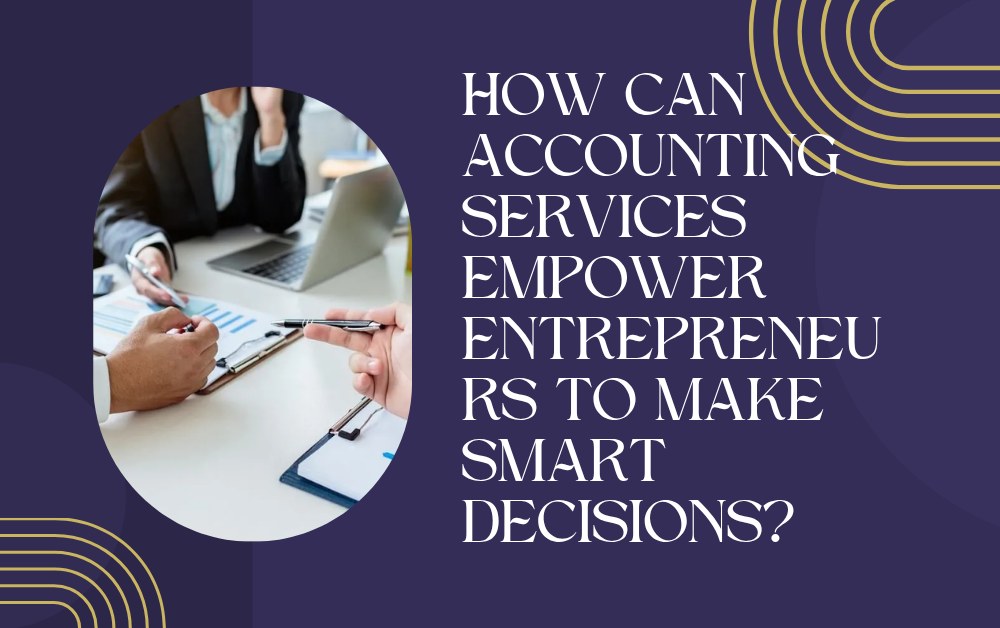 How Can Accounting Services Empower Entrepreneurs to Make Smart Decisions?